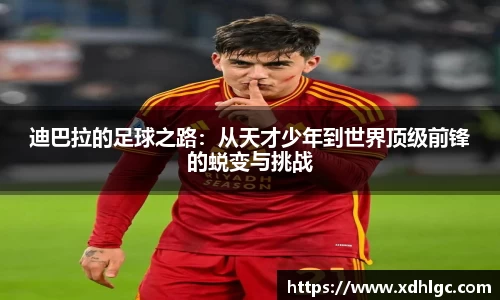 迪巴拉的足球之路：从天才少年到世界顶级前锋的蜕变与挑战